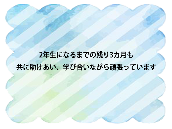 2年生になるまでの残り3カ月も  共に助けあい、学び合いながら頑張っています